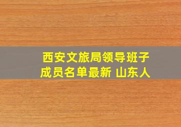 西安文旅局领导班子成员名单最新 山东人